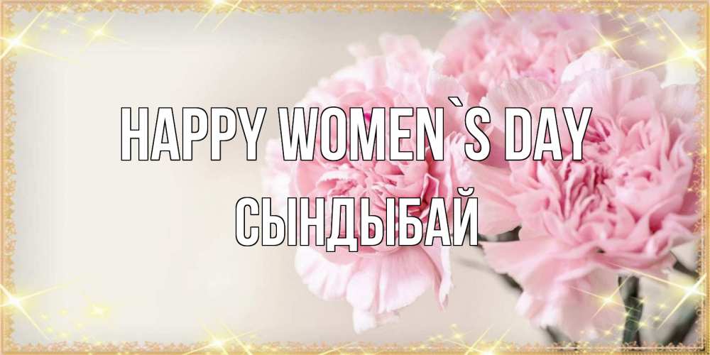 Greetings card с именем, СЫНДЫБАЙ happy women`s day открытка с розовыми цветами в рамочке с подписью на 8 марта Greetings with text for free download 